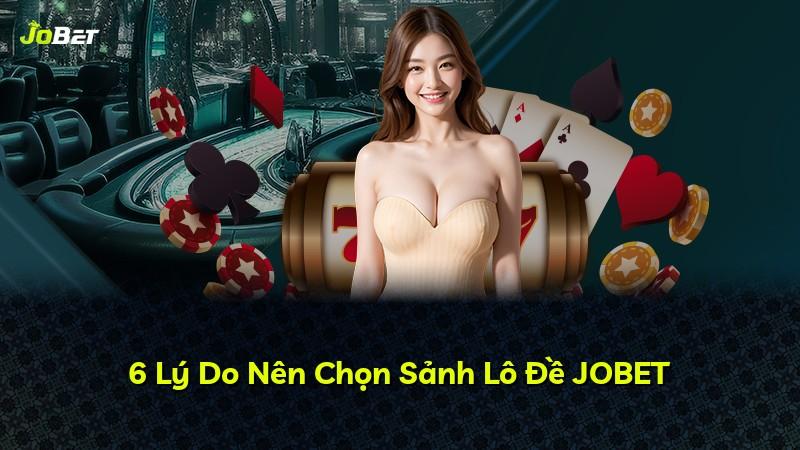 6 Lý Do Nên Chọn Sảnh Lô Đề JOBET