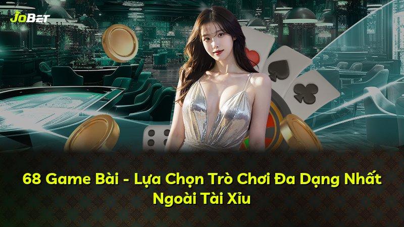 68 Game Bài - Lựa Chọn Trò Chơi Đa Dạng Nhất Ngoài Tài Xỉu