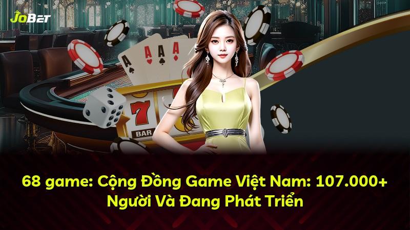68 game: Cộng Đồng Game Việt Nam: 107.000+ Người Và Đang Phát Triển