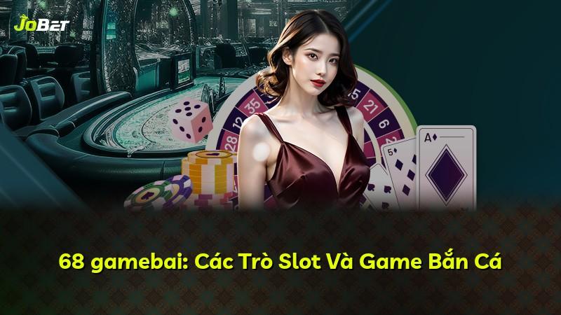 68 gamebai: Các Trò Slot Và Game Bắn Cá