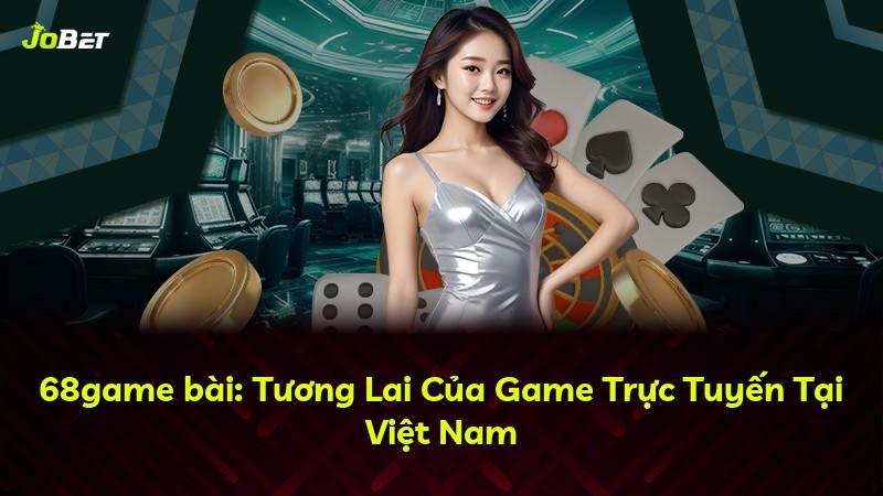68game bài: Tương Lai Của Game Trực Tuyến Tại Việt Nam