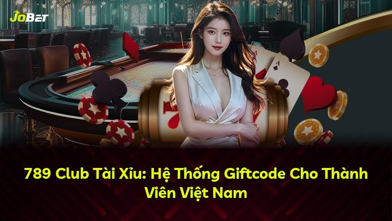789 Club Tài Xỉu: Hệ Thống Giftcode Cho Thành Viên Việt Nam