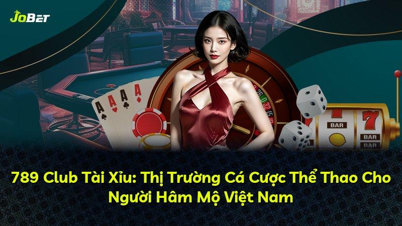 789 Club Tài Xỉu: Thị Trường Cá Cược Thể Thao Cho Người Hâm Mộ Việt Nam