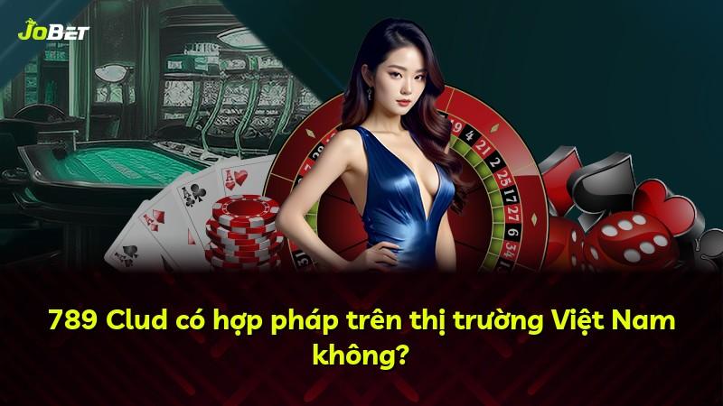 789 Clud có hợp pháp trên thị trường Việt Nam không?