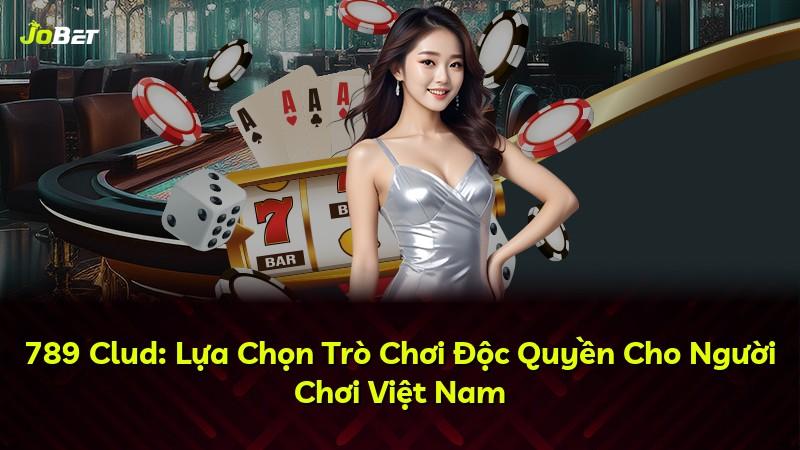 789 Clud: Lựa Chọn Trò Chơi Độc Quyền Cho Người Chơi Việt Nam