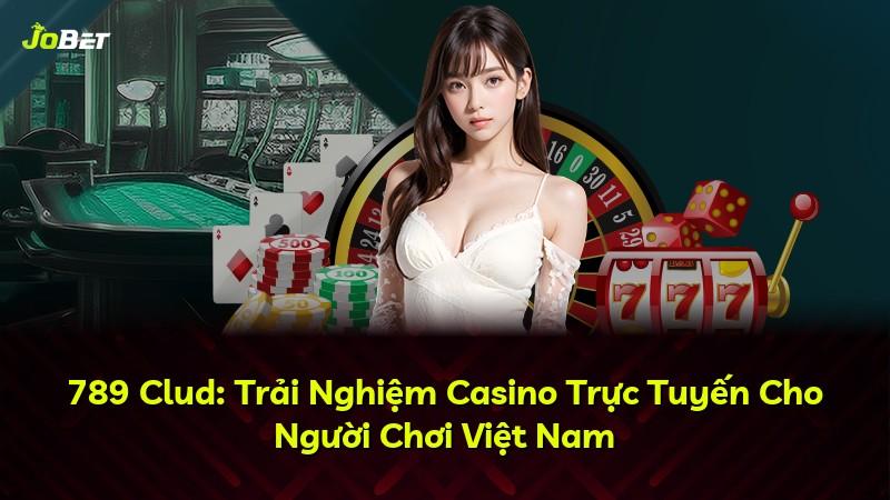 789 Clud: Trải Nghiệm Casino Trực Tuyến Cho Người Chơi Việt Nam
