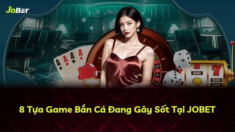 8 Tựa Game Bắn Cá Đang Gây Sốt Tại JOBET
