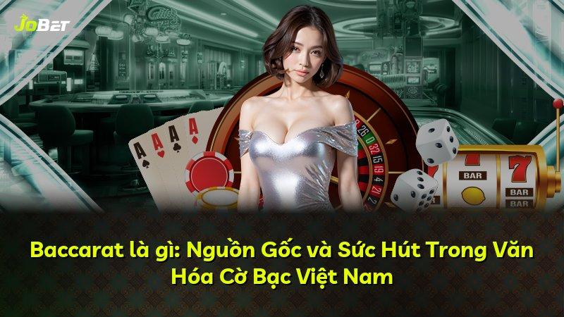 Baccarat là gì: Nguồn Gốc và Sức Hút Trong Văn Hóa Cờ Bạc Việt Nam