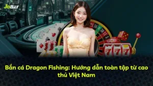 Bắn cá Dragon Fishing: Hướng dẫn toàn tập từ cao thủ Việt Nam