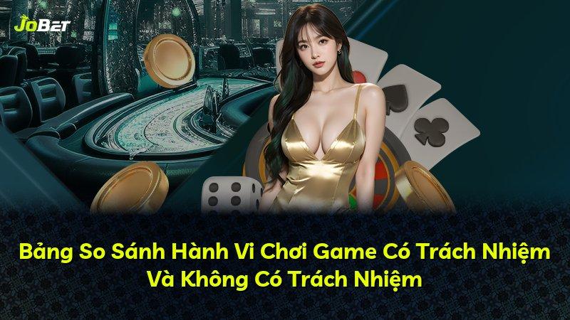 Bảng So Sánh Hành Vi Chơi Game Có Trách Nhiệm Và Không Có Trách Nhiệm