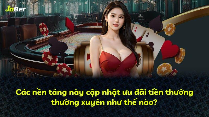 Các nền tảng này cập nhật ưu đãi tiền thưởng thường xuyên như thế nào?