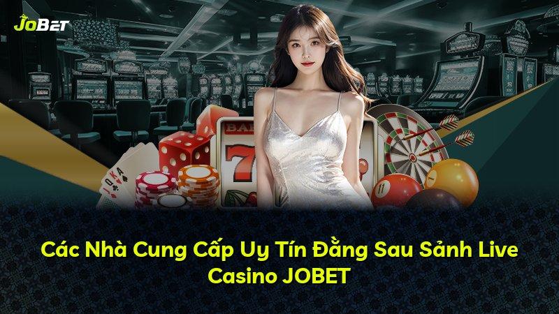 Các Nhà Cung Cấp Uy Tín Đằng Sau Sảnh Live Casino JOBET