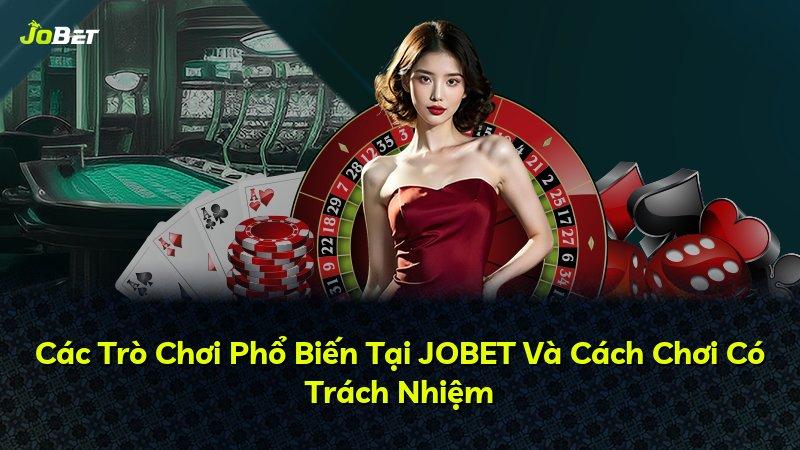 Các Trò Chơi Phổ Biến Tại JOBET Và Cách Chơi Có Trách Nhiệm