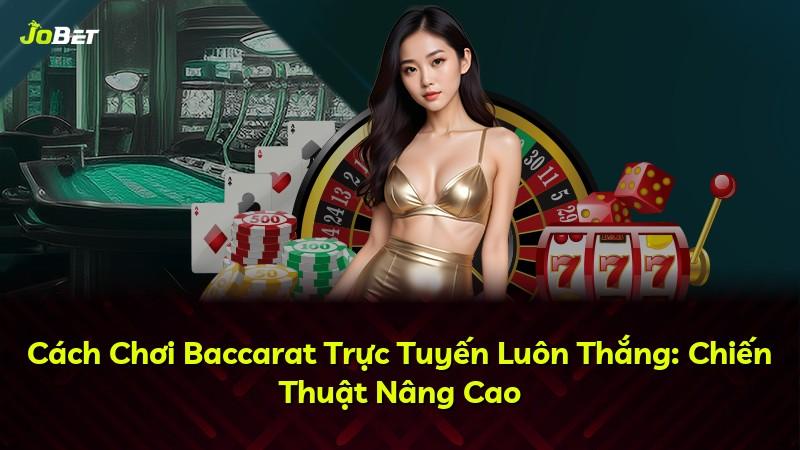 Cách Chơi Baccarat Trực Tuyến Luôn Thắng: Chiến Thuật Nâng Cao