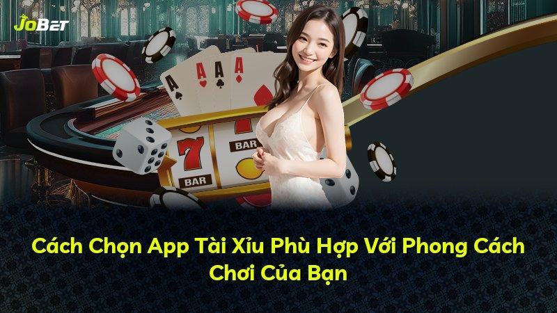Cách Chọn App Tài Xỉu Phù Hợp Với Phong Cách Chơi Của Bạn