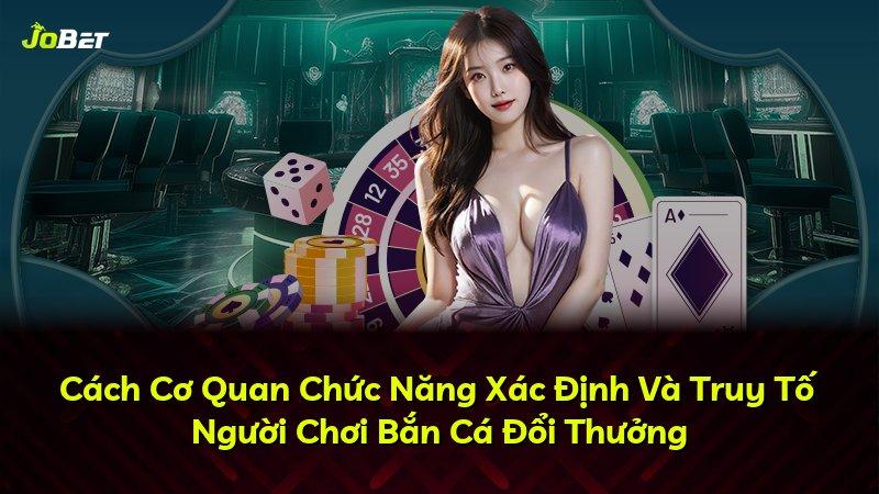 Cách Cơ Quan Chức Năng Xác Định Và Truy Tố Người Chơi Bắn Cá Đổi Thưởng
