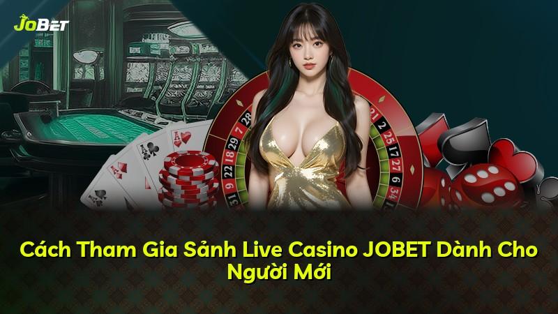 Cách Tham Gia Sảnh Live Casino JOBET Dành Cho Người Mới