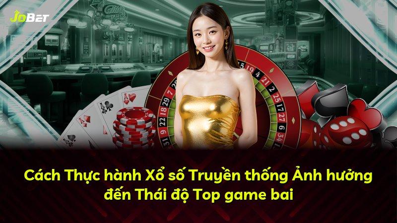 Cách Thực hành Xổ số Truyền thống Ảnh hưởng đến Thái độ Top game bai