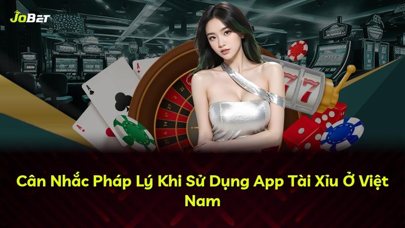 Cân Nhắc Pháp Lý Khi Sử Dụng App Tài Xỉu Ở Việt Nam