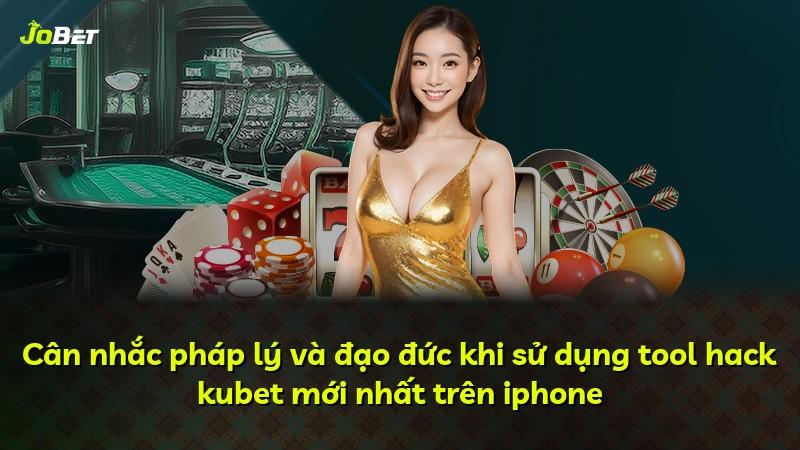 Cân nhắc pháp lý và đạo đức khi sử dụng tool hack kubet mới nhất trên iphone