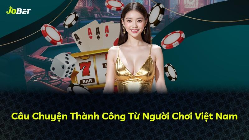Câu Chuyện Thành Công Từ Người Chơi Việt Nam