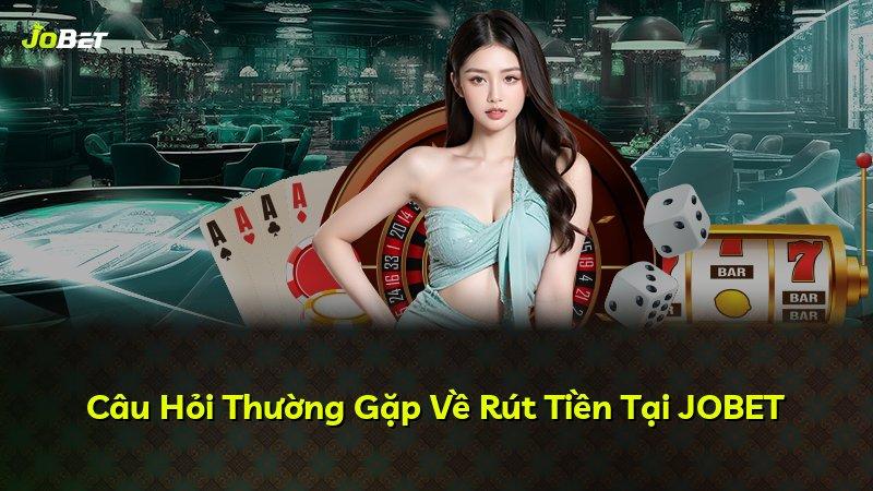 Câu Hỏi Thường Gặp Về Rút Tiền Tại JOBET