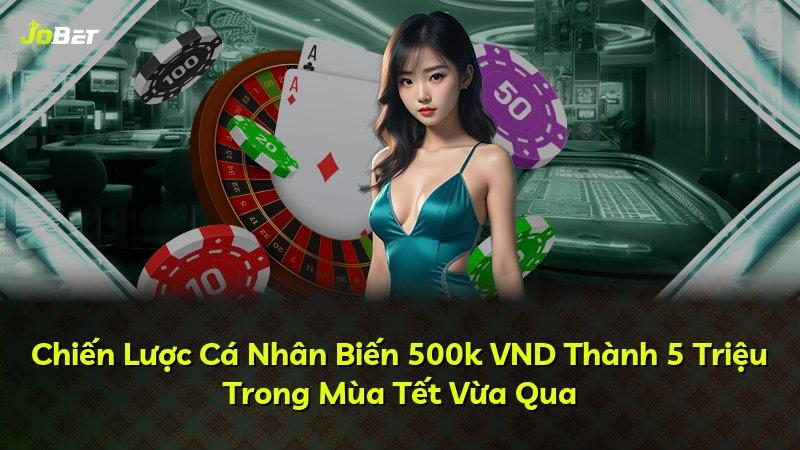 Chiến Lược Cá Nhân Biến 500k VND Thành 5 Triệu Trong Mùa Tết Vừa Qua