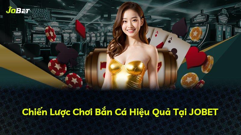 Chiến Lược Chơi Bắn Cá Hiệu Quả Tại JOBET