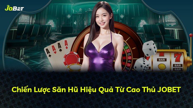 Chiến Lược Săn Hũ Hiệu Quả Từ Cao Thủ JOBET