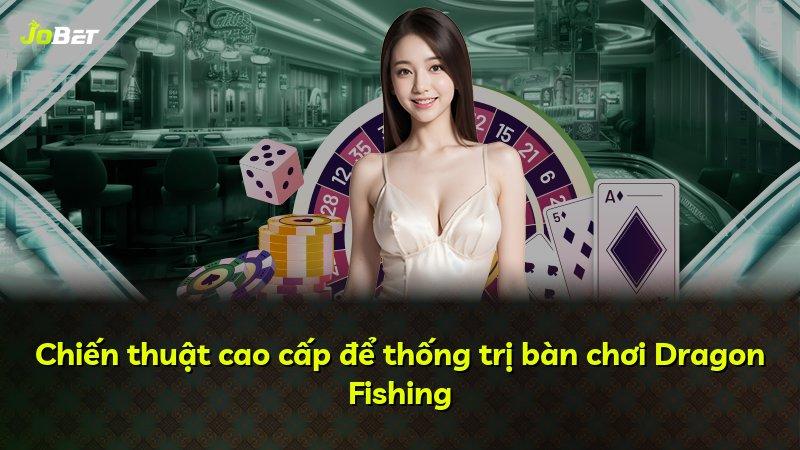 Chiến thuật cao cấp để thống trị bàn chơi Dragon Fishing