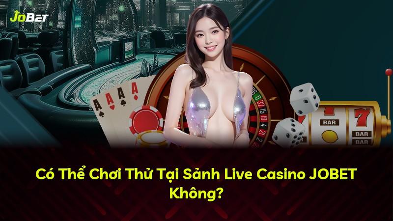 Có Thể Chơi Thử Tại Sảnh Live Casino JOBET Không?