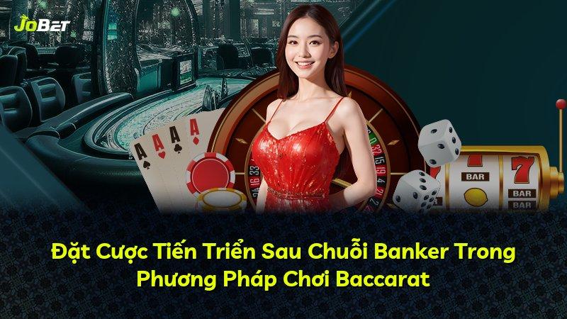 Đặt Cược Tiến Triển Sau Chuỗi Banker Trong Phương Pháp Chơi Baccarat