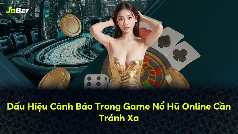 Dấu Hiệu Cảnh Báo Trong Game Nổ Hũ Online Cần Tránh Xa