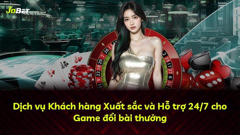 Dịch vụ Khách hàng Xuất sắc và Hỗ trợ 24/7 cho Game đổi bài thưởng