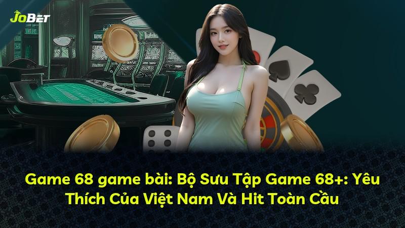 Game 68 game bài: Bộ Sưu Tập Game 68+: Yêu Thích Của Việt Nam Và Hit Toàn Cầu