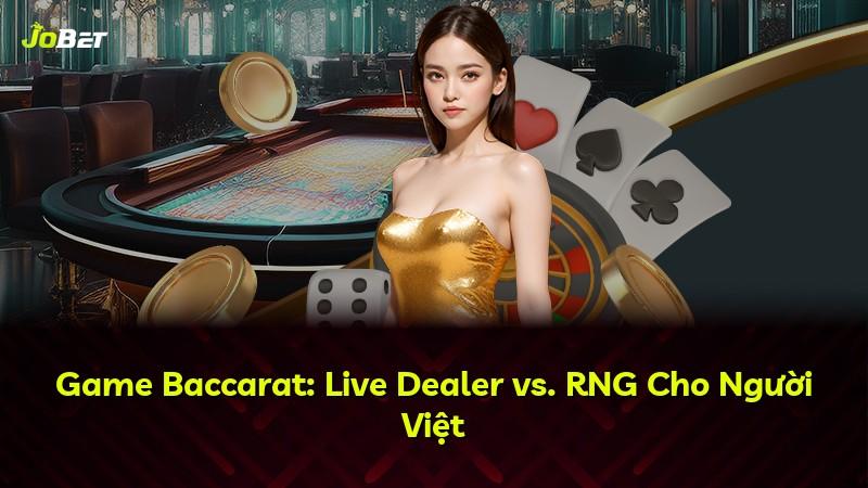 Game Baccarat: Live Dealer vs. RNG Cho Người Việt