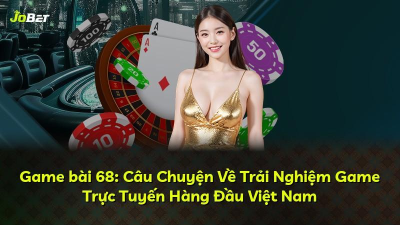 Game bài 68: Câu Chuyện Về Trải Nghiệm Game Trực Tuyến Hàng Đầu Việt Nam