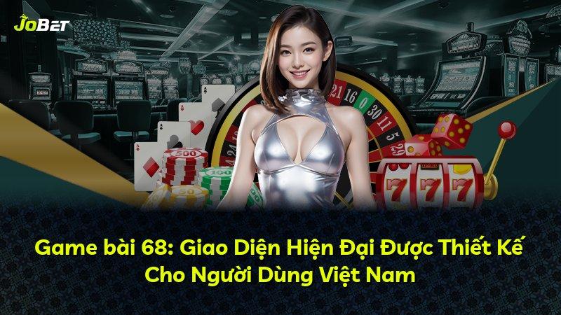 Game bài 68: Giao Diện Hiện Đại Được Thiết Kế Cho Người Dùng Việt Nam