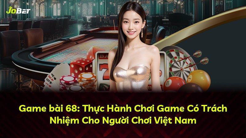 Game bài 68: Thực Hành Chơi Game Có Trách Nhiệm Cho Người Chơi Việt Nam
