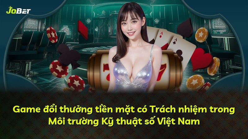 Game đổi thưởng tiền mặt có Trách nhiệm trong Môi trường Kỹ thuật số Việt Nam