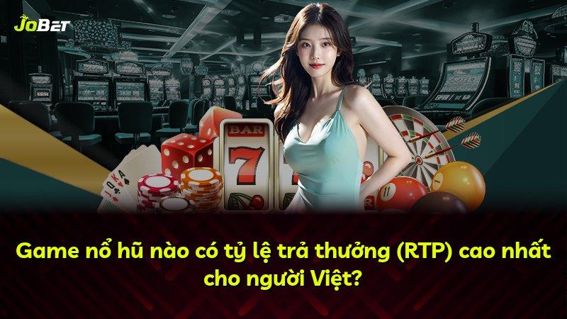 Game nổ hũ nào có tỷ lệ trả thưởng (RTP) cao nhất cho người Việt?