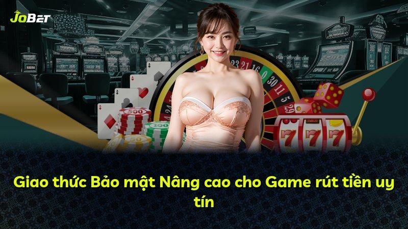 Giao thức Bảo mật Nâng cao cho Game rút tiền uy tín