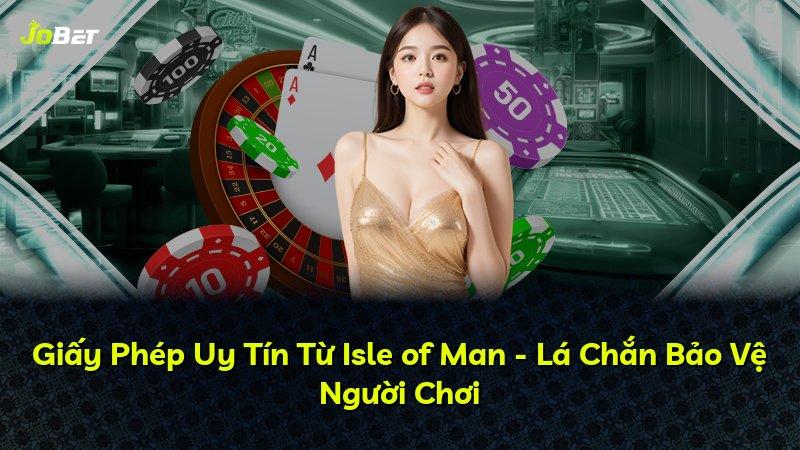 Giấy Phép Uy Tín Từ Isle of Man - Lá Chắn Bảo Vệ Người Chơi