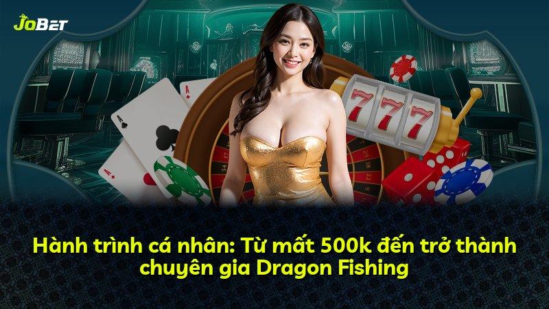 Hành trình cá nhân: Từ mất 500k đến trở thành chuyên gia Dragon Fishing