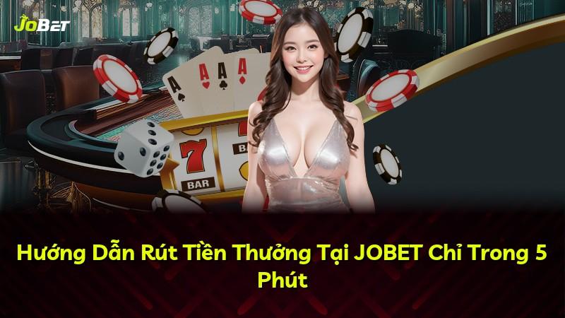Hướng Dẫn Rút Tiền Thưởng Tại JOBET Chỉ Trong 5 Phút