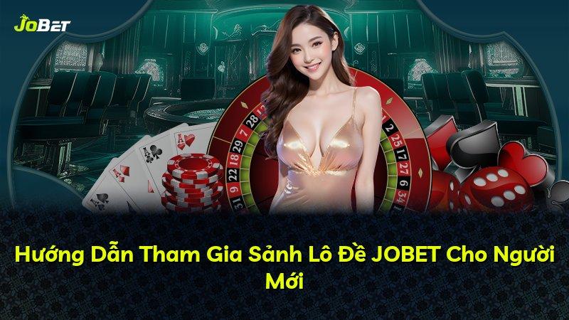Hướng Dẫn Tham Gia Sảnh Lô Đề JOBET Cho Người Mới