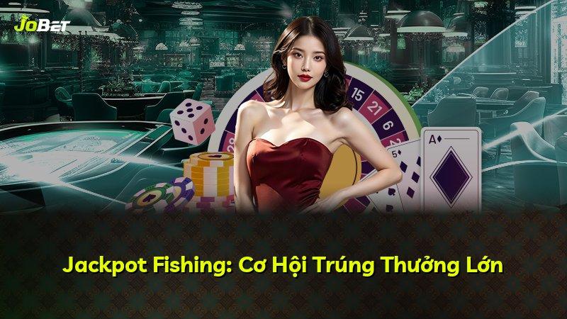 Jackpot Fishing: Cơ Hội Trúng Thưởng Lớn