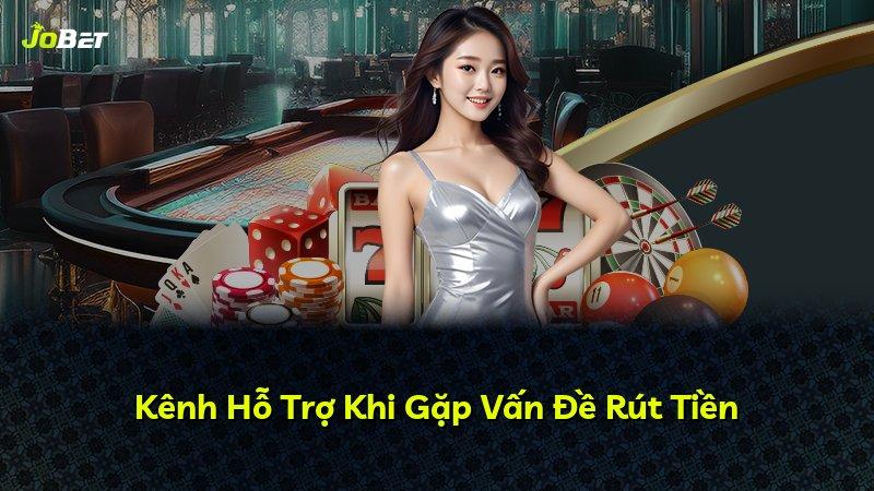 Kênh Hỗ Trợ Khi Gặp Vấn Đề Rút Tiền