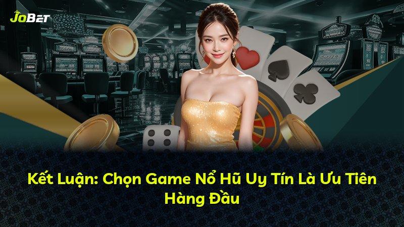Kết Luận: Chọn Game Nổ Hũ Uy Tín Là Ưu Tiên Hàng Đầu