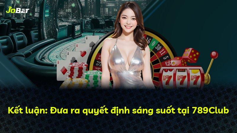 Kết luận: Đưa ra quyết định sáng suốt tại 789Club